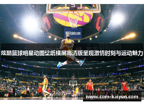 炫酷篮球明星动图壁纸横屏高清版呈现激情时刻与运动魅力