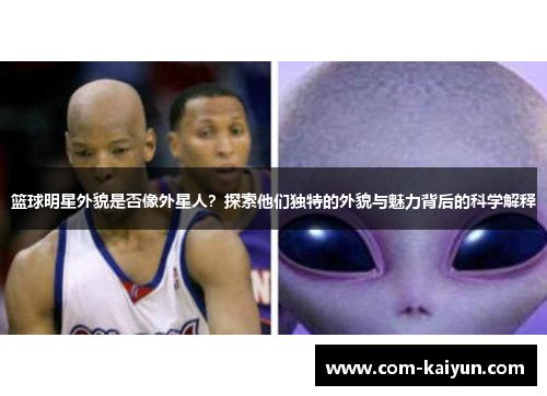 篮球明星外貌是否像外星人？探索他们独特的外貌与魅力背后的科学解释