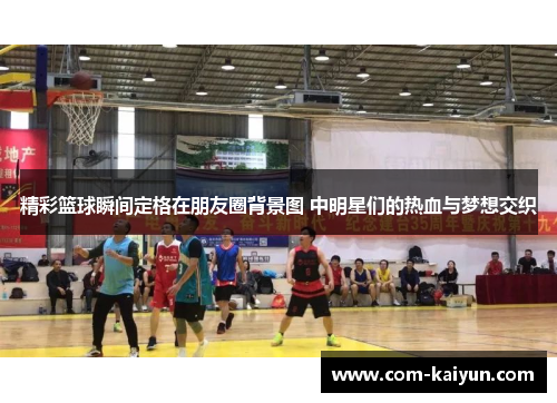 精彩篮球瞬间定格在朋友圈背景图 中明星们的热血与梦想交织