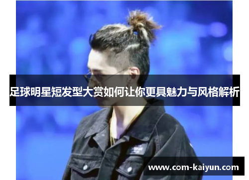 足球明星短发型大赏如何让你更具魅力与风格解析