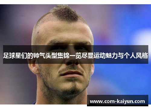 足球星们的帅气头型集锦一览尽显运动魅力与个人风格