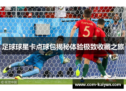 足球球星卡点球包揭秘体验极致收藏之旅