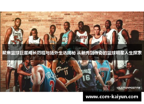 聚焦篮球巨星成长历程与场外生活揭秘 从新秀到传奇的篮球明星人生探索