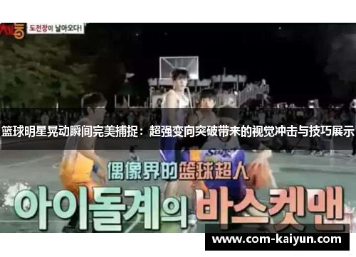 篮球明星晃动瞬间完美捕捉：超强变向突破带来的视觉冲击与技巧展示