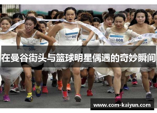 在曼谷街头与篮球明星偶遇的奇妙瞬间
