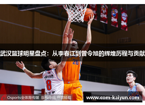武汉篮球明星盘点：从李春江到曾令旭的辉煌历程与贡献
