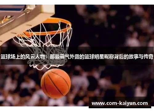 篮球场上的风云人物：那些霸气外露的篮球明星昵称背后的故事与传奇