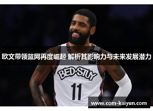欧文带领篮网再度崛起 解析其影响力与未来发展潜力