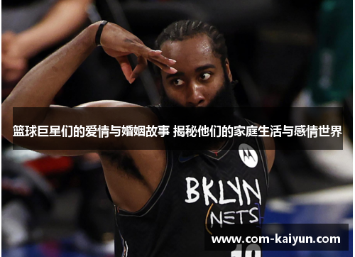 篮球巨星们的爱情与婚姻故事 揭秘他们的家庭生活与感情世界