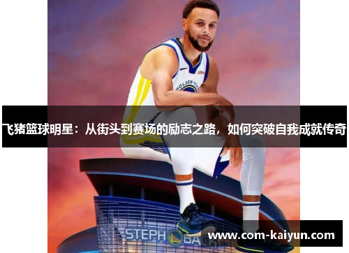 飞猪篮球明星：从街头到赛场的励志之路，如何突破自我成就传奇