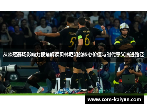 从欧冠赛场影响力视角解读贝林厄姆的核心价值与时代意义演进路径 从欧冠赛场影响力视角解读贝林厄姆的核心价值与时代意义演进路径