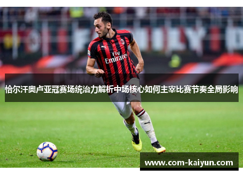 恰尔汗奥卢亚冠赛场统治力解析中场核心如何主宰比赛节奏全局影响 恰尔汗奥卢亚冠赛场统治力解析中场核心如何主宰比赛节奏全局影响