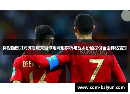 努涅斯欧冠对阵曼联关键作用深度解析与战术价值探讨全面评估表现 努涅斯欧冠对阵曼联关键作用深度解析与战术价值探讨全面评估表现