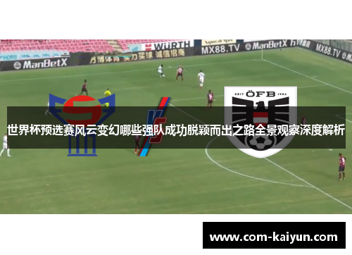 世界杯预选赛风云变幻哪些强队成功脱颖而出之路全景观察深度解析 世界杯预选赛风云变幻哪些强队成功脱颖而出之路全景观察深度解析