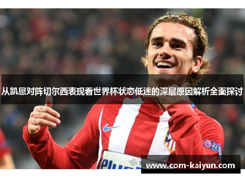 从凯恩对阵切尔西表现看世界杯状态低迷的深层原因解析全面探讨 从凯恩对阵切尔西表现看世界杯状态低迷的深层原因解析全面探讨
