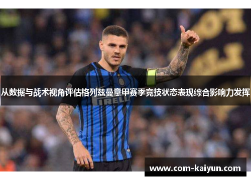 从数据与战术视角评估格列兹曼意甲赛季竞技状态表现综合影响力发挥 从数据与战术视角评估格列兹曼意甲赛季竞技状态表现综合影响力发挥