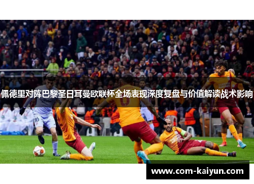 佩德里对阵巴黎圣日耳曼欧联杯全场表现深度复盘与价值解读战术影响 佩德里对阵巴黎圣日耳曼欧联杯全场表现深度复盘与价值解读战术影响