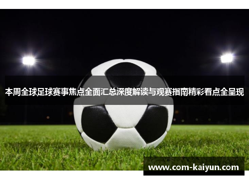 本周全球足球赛事焦点全面汇总深度解读与观赛指南精彩看点全呈现 本周全球足球赛事焦点全面汇总深度解读与观赛指南精彩看点全呈现