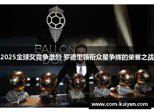 2025金球奖竞争激烈 罗德里领衔众星争辉的荣誉之战 2025金球奖竞争激烈 罗德里领衔众星争辉的荣誉之战