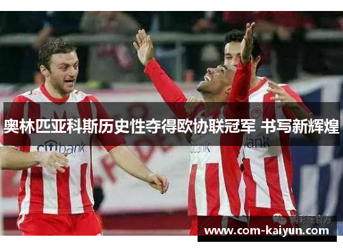 奥林匹亚科斯历史性夺得欧协联冠军 书写新辉煌 奥林匹亚科斯历史性夺得欧协联冠军 书写新辉煌