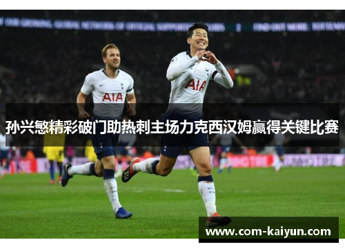 孙兴慜精彩破门助热刺主场力克西汉姆赢得关键比赛 孙兴慜精彩破门助热刺主场力克西汉姆赢得关键比赛