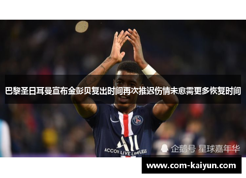 巴黎圣日耳曼宣布金彭贝复出时间再次推迟伤情未愈需更多恢复时间