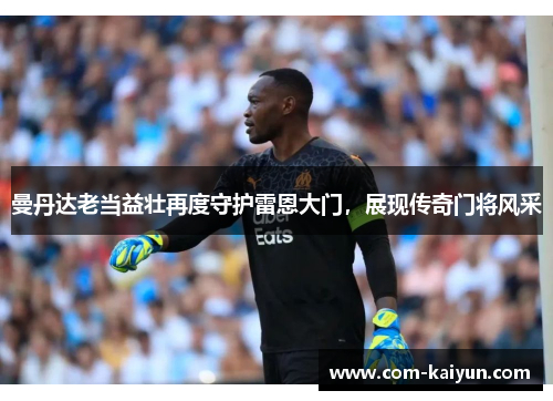 曼丹达老当益壮再度守护雷恩大门,展现传奇门将风采 曼丹达老当益壮再度守护雷恩大门,展现传奇门将风采