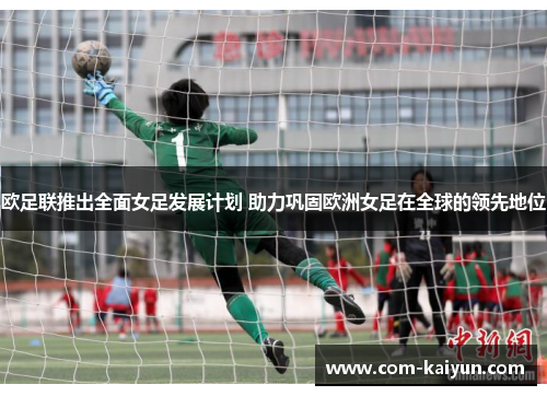欧足联推出全面女足发展计划 助力巩固欧洲女足在全球的领先地位