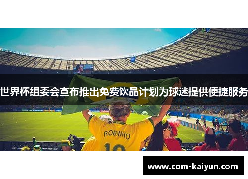 世界杯组委会宣布推出免费饮品计划为球迷提供便捷服务 世界杯组委会宣布推出免费饮品计划为球迷提供便捷服务