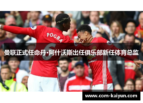 曼联正式任命丹·阿什沃斯出任俱乐部新任体育总监 曼联正式任命丹·阿什沃斯出任俱乐部新任体育总监