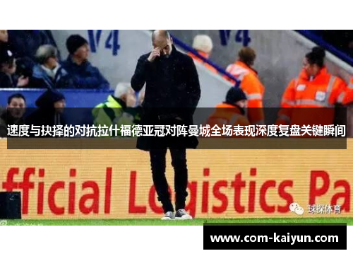 速度与抉择的对抗拉什福德亚冠对阵曼城全场表现深度复盘关键瞬间 速度与抉择的对抗拉什福德亚冠对阵曼城全场表现深度复盘关键瞬间
