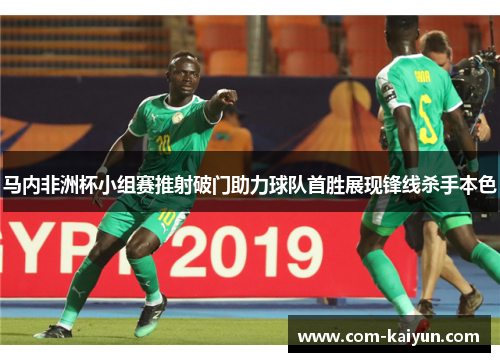 马内非洲杯小组赛推射破门助力球队首胜展现锋线杀手本色 马内非洲杯小组赛推射破门助力球队首胜展现锋线杀手本色