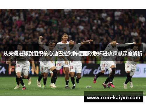 从关键进球到组织核心迪巴拉对阵德国欧联杯进攻贡献深度解析 从关键进球到组织核心迪巴拉对阵德国欧联杯进攻贡献深度解析