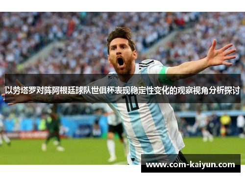 以劳塔罗对阵阿根廷球队世俱杯表现稳定性变化的观察视角分析探讨 以劳塔罗对阵阿根廷球队世俱杯表现稳定性变化的观察视角分析探讨