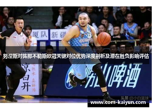 努涅斯对阵那不勒斯欧冠关键对位优势深度剖析及潜在胜负影响评估 努涅斯对阵那不勒斯欧冠关键对位优势深度剖析及潜在胜负影响评估