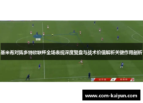 基米希对阵多特欧联杯全场表现深度复盘与战术价值解析关键作用剖析 基米希对阵多特欧联杯全场表现深度复盘与战术价值解析关键作用剖析