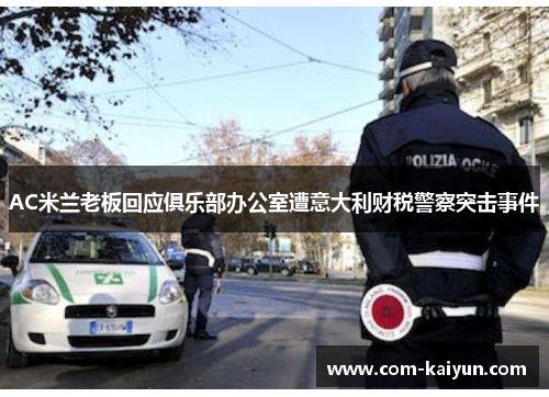 AC米兰老板回应俱乐部办公室遭意大利财税警察突击事件 AC米兰老板回应俱乐部办公室遭意大利财税警察突击事件