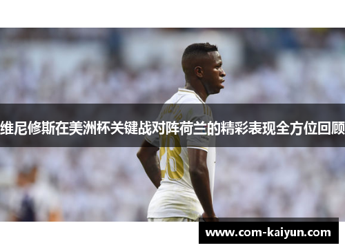 维尼修斯在美洲杯关键战对阵荷兰的精彩表现全方位回顾 维尼修斯在美洲杯关键战对阵荷兰的精彩表现全方位回顾